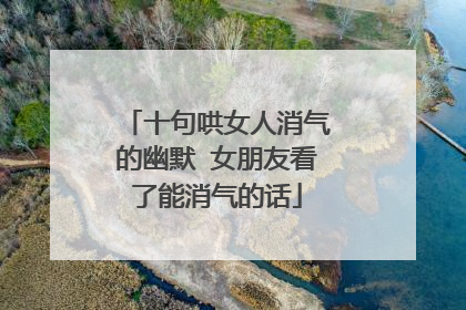 十句哄女人消气的幽默 女朋友看了能消气的话