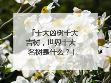 十大凶树十大吉树，世界十大名树是什么？