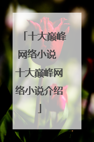 十大巅峰网络小说 十大巅峰网络小说介绍