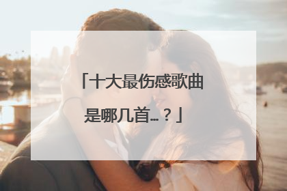 十大最伤感歌曲是哪几首…？