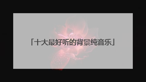 十大最好听的背景纯音乐