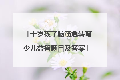 十岁孩子脑筋急转弯少儿益智题目及答案