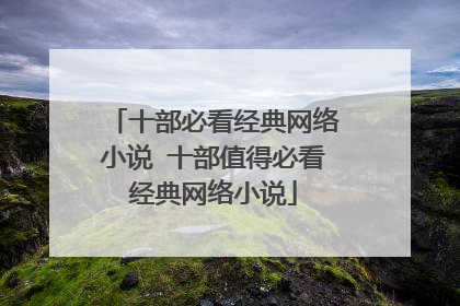 十部必看经典网络小说 十部值得必看经典网络小说