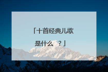十首经典儿歌是什么 ？