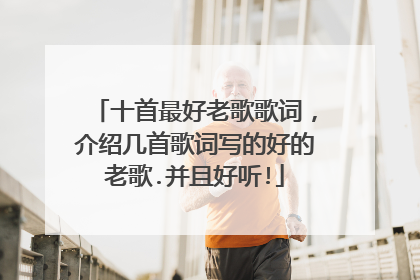 十首最好老歌歌词，介绍几首歌词写的好的老歌.并且好听!