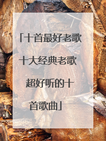 十首最好老歌 十大经典老歌  超好听的十首歌曲