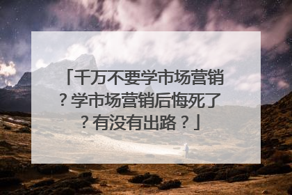 千万不要学市场营销？学市场营销后悔死了？有没有出路？