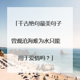 千古绝句最美句子曾观沧海难为水只能用于爱情吗？