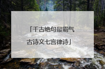 千古绝句最霸气古诗文七言律诗