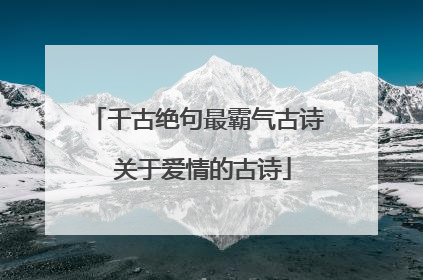 千古绝句最霸气古诗 关于爱情的古诗