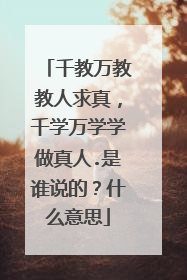 千教万教教人求真，千学万学学做真人.是谁说的？什么意思