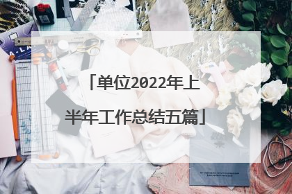 单位2022年上半年工作总结五篇