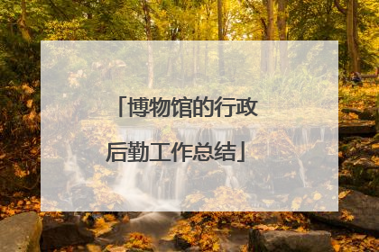 博物馆的行政后勤工作总结