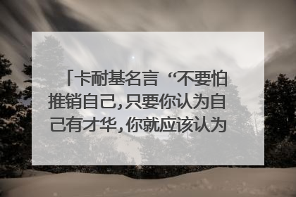 卡耐基名言 “不要怕推销自己,只要你认为自己有才华,你就应该认为自己有资格担任这个职务”的英文翻译。谢