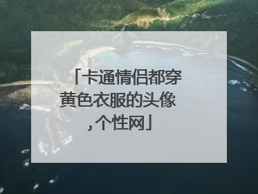 卡通情侣都穿黄色衣服的头像,个性网