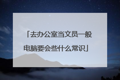 去办公室当文员一般电脑要会些什么常识
