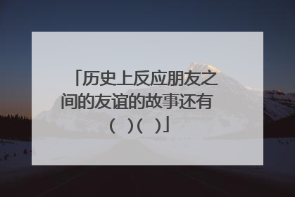 历史上反应朋友之间的友谊的故事还有( )( )