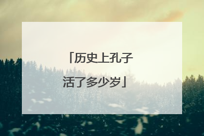 历史上孔子活了多少岁