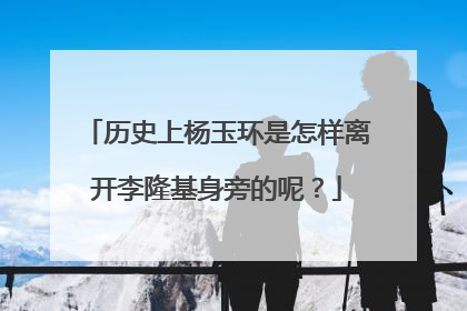 历史上杨玉环是怎样离开李隆基身旁的呢？