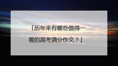 历年来有哪些值得一看的高考满分作文？