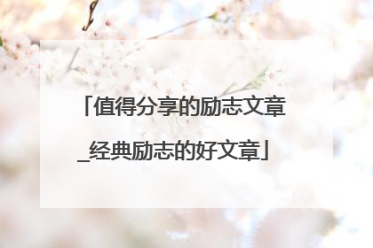 值得分享的励志文章_经典励志的好文章