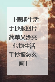 假期生活手抄报图片简单又漂亮 假期生活手抄报怎么画