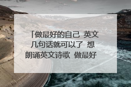 做最好的自己 英文 几句话就可以了 想朗诵英文诗歌 做最好的自己 这个做开场白 最好可以互动