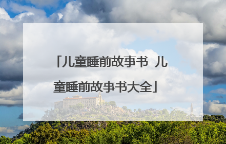 儿童睡前故事书 儿童睡前故事书大全