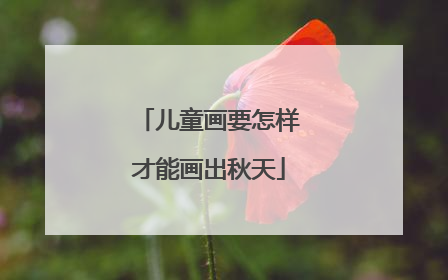 儿童画要怎样才能画出秋天