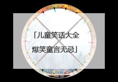 儿童笑话大全 爆笑童言无忌