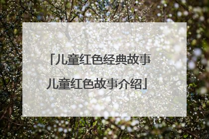 儿童红色经典故事 儿童红色故事介绍