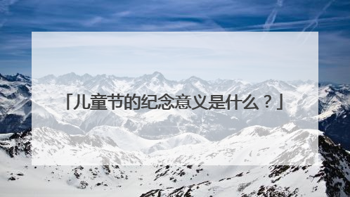 儿童节的纪念意义是什么？