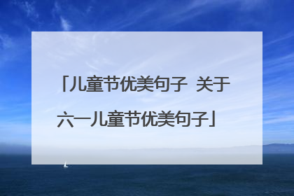 儿童节优美句子 关于六一儿童节优美句子