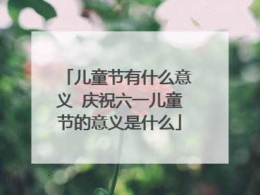 儿童节有什么意义 庆祝六一儿童节的意义是什么