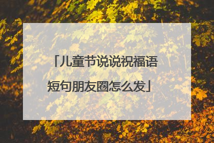 儿童节说说祝福语短句朋友圈怎么发