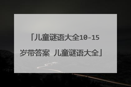 儿童谜语大全10-15岁带答案 儿童谜语大全