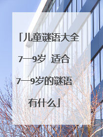 儿童谜语大全7一9岁 适合7一9岁的谜语有什么