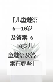 儿童谜语6一10岁及答案 6一10岁儿童谜语及答案有哪些