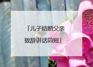 儿子结婚父亲致辞讲话简短