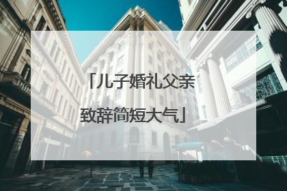 儿子婚礼父亲致辞简短大气