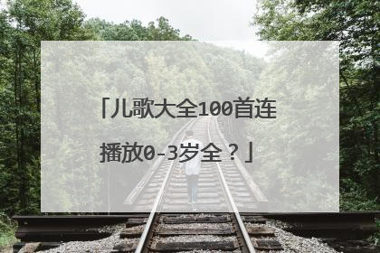 儿歌大全100首连播放0-3岁全？