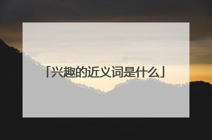 兴趣的近义词是什么