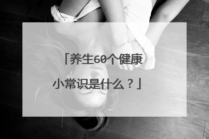 养生60个健康小常识是什么？