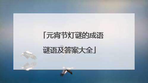 元宵节灯谜的成语谜语及答案大全
