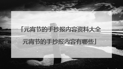 元宵节的手抄报内容资料大全 元宵节的手抄报内容有哪些