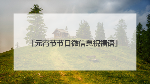 元宵节节日微信息祝福语