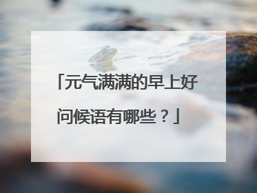 元气满满的早上好问候语有哪些？