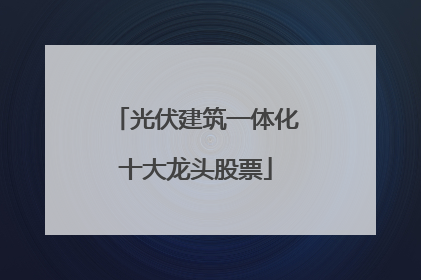 光伏建筑一体化十大龙头股票