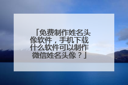 免费制作姓名头像软件，手机下载什么软件可以制作微信姓名头像？