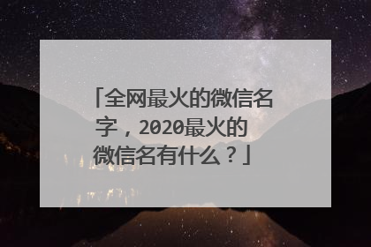 全网最火的微信名字，2020最火的微信名有什么？